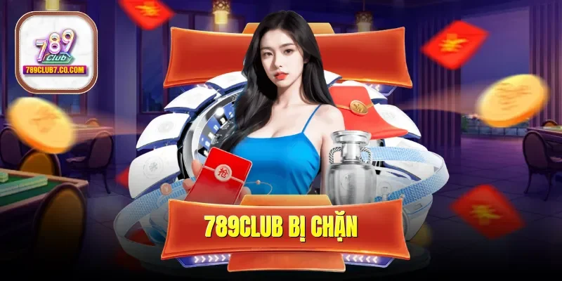 789CLUB Bị Chặn - Cách Lấy Link Mới Nhất Không Bị Cản Trở