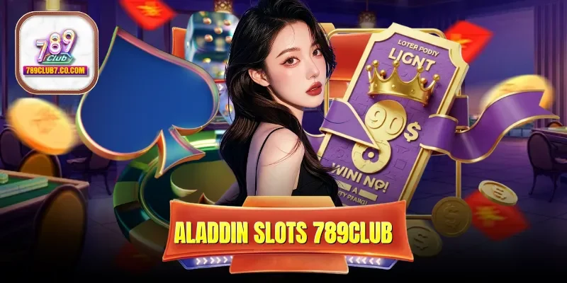 Aladdin Slots 789Club - Săn Jackpot Khổng Lồ Cùng Thần Đèn