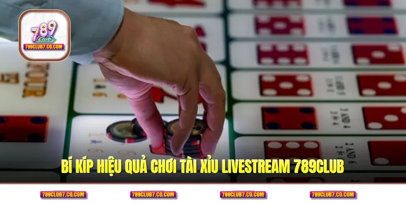 Bí kíp hiệu quả chơi tài xỉu livestream 789CLUB