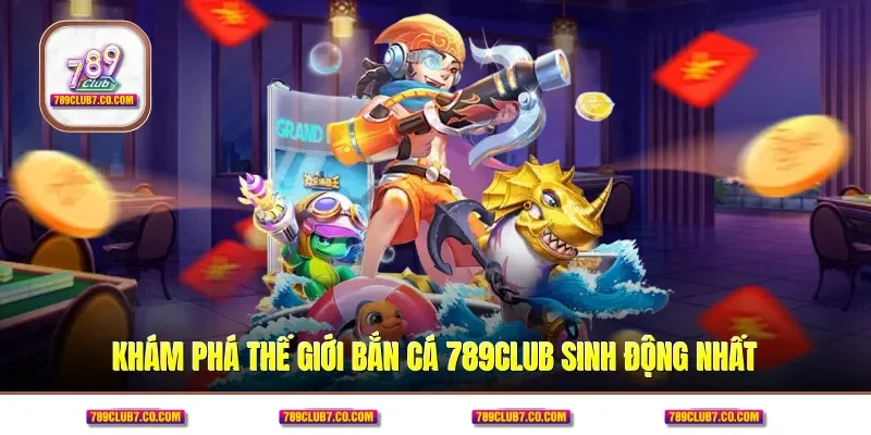 Khám phá thế giới bắn cá 789CLUB sinh động nhất
