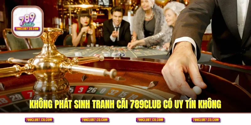 Không phát sinh tranh cãi 789CLUB có uy tín không
