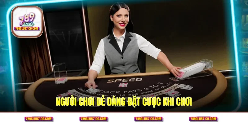 Người chơi dễ dàng đặt cược khi chơi