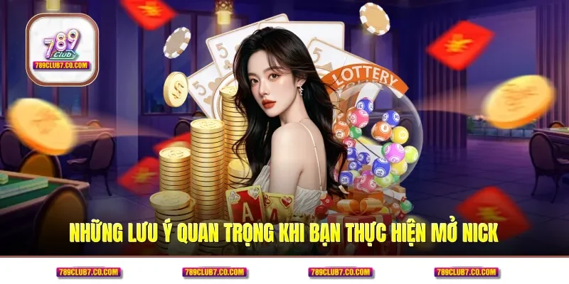 Những lưu ý quan trọng khi bạn thực hiện mở nick
