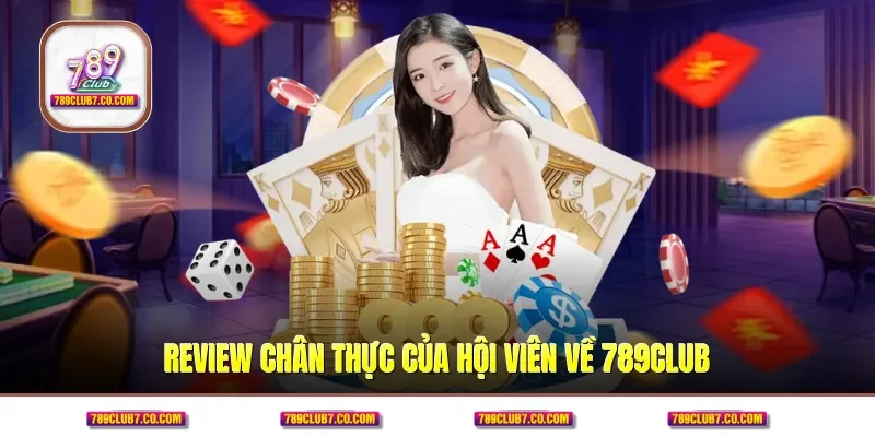 Review chân thực của hội viên về 789CLUB