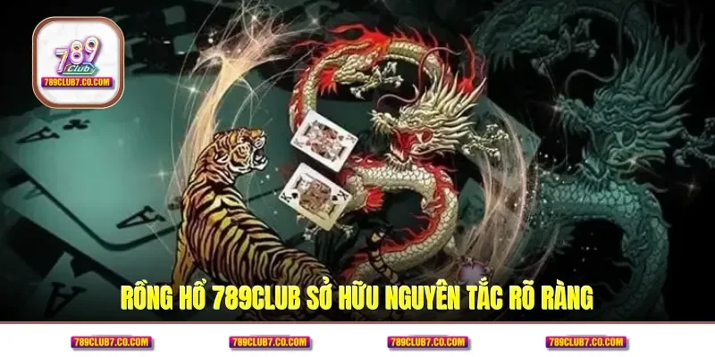 Rồng Hổ 789CLUB sở hữu nguyên tắc rõ ràng