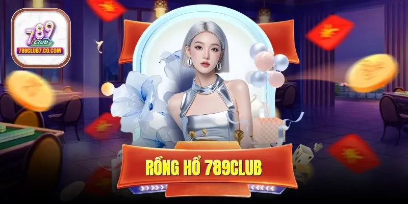Rồng Hổ 789CLUB - Cách Đặt Cược Đơn Giản Nhận Thưởng Nhanh