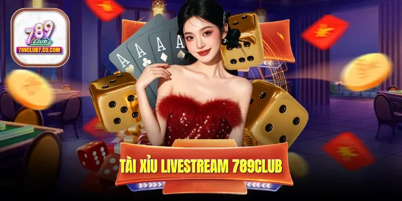 Tài Xỉu Livestream 789CLUB: Đẳng Cấp Cá Cược Thời Đại Mới