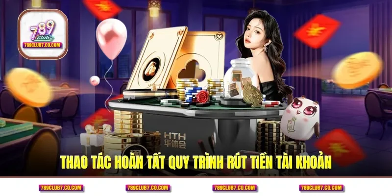 Thao tác hoàn tất quy trình rút tiền tài khoản