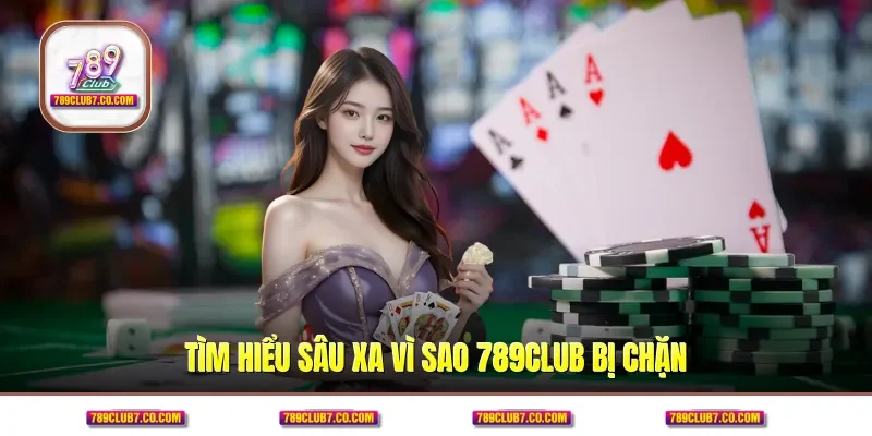 Tìm hiểu sâu xa vì sao 789CLUB bị chặn