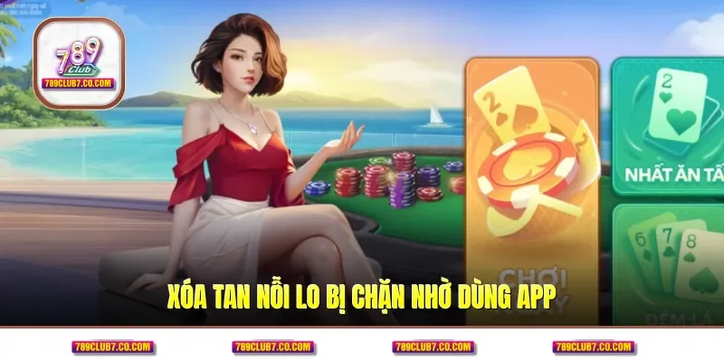Xóa tan nỗi lo bị chặn nhờ dùng app