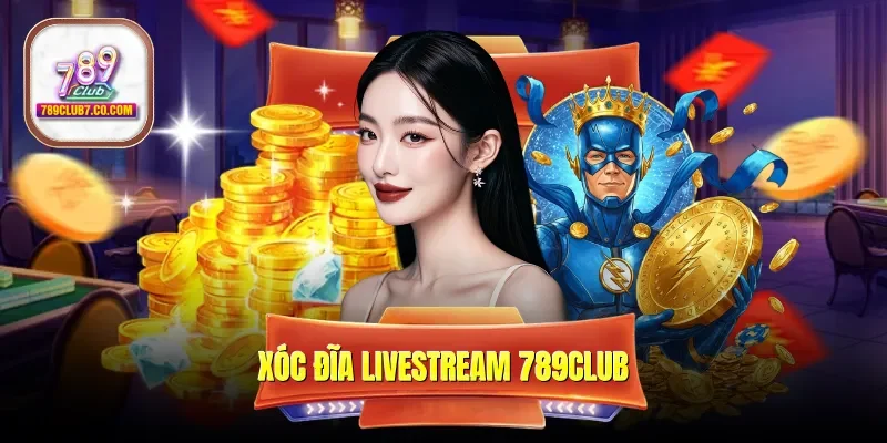 Xóc Đĩa Livestream 789CLUB - Trải Nghiệm Ván Chơi Chân Thực